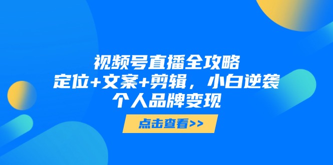 视频号直播全攻略，定位+文案+剪辑，小白逆袭个人品牌变现|优聚轻创