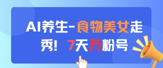AI养生新玩法，食物美女走秀，7天万粉号|优聚轻创
