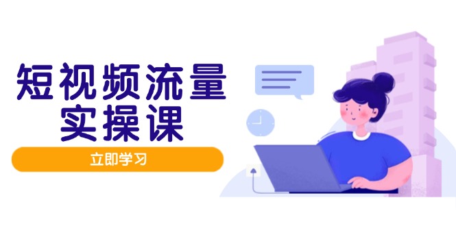 短视频流量实战班，人设打造内容优化，矩阵投放管控有序，助力流量变现路|优聚轻创