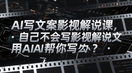 AI写文案影视解说课，自己不会写影视解说文案怎么办？用AI帮你写|优聚轻创
