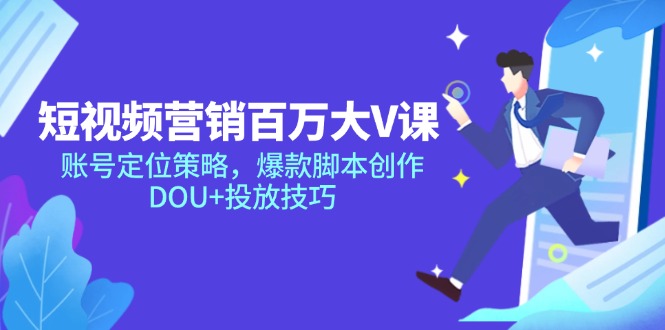 短视频营销百万大V课，账号定位策略，爆款脚本创作，DOU+投放技巧|优聚轻创