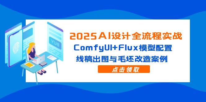 2025AI设计全流程实战：ComfyUI+Flux模型配置，线稿出图与毛坯改造案例|优聚轻创