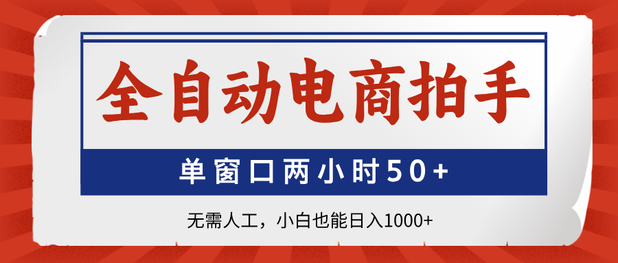 全自动电商拍手，单窗口两小时50+无需人工，小白也能日入1000+|优聚轻创