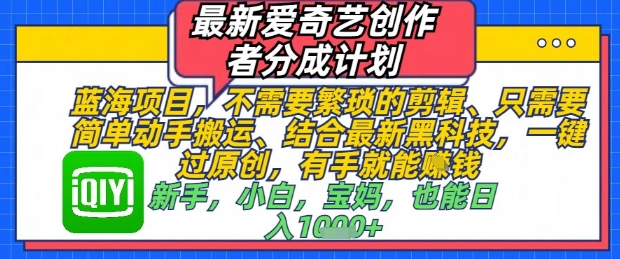 最新爱奇艺创作者分成计划，不需要繁琐的剪辑，只需要简单动手搬运，一键过原创，有手就能做|优聚轻创