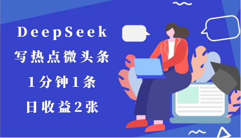 用DeepSeek写热点微头条，1分钟1条，日收益2张|优聚轻创