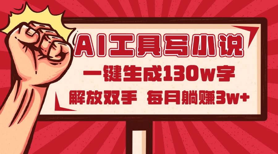 AI工具写小说2.0，一键生成130万字，解放双手，每月躺赚3w+|优聚轻创