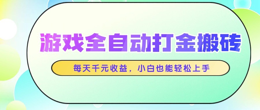 游戏全自动打金搬砖，每天千元收益，小白也能轻松上手|优聚轻创