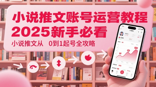 小说推文账号运营起号教程，2025新手必看，小说推文从0到1起号全攻略|优聚轻创