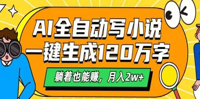 AI自动写小说，一键生成120万字，躺着也能赚，月入2w+|优聚轻创