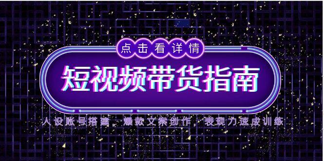 2025短视频带货指南，人设账号搭建，爆款文案创作，表现力速成训练|优聚轻创