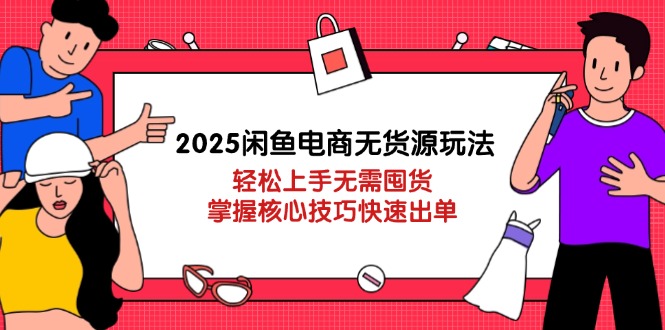 2025闲鱼电商无货源玩法：轻松上手无需囤货，掌握核心技巧快速出单|优聚轻创