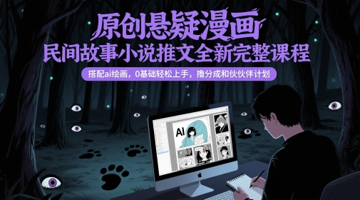 原创悬疑漫画民间故事小说推文全新完整课程， 搭配ai绘画，0基础轻松上手，撸分成和伙伴计划|优聚轻创
